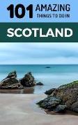 101 Amazing Things to Do in Scotland: Scotland Travel Guide