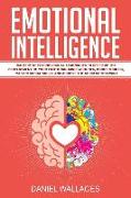 Emotional Intelligence: Mastery of Psychological Techniques to Speed Up the Development of Your Emotional Mind Faculties, Boost Your Eq, Maste