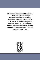 Discussions on Technical Education, at the Washington Meeting of the American Institute of Mining Engineers, February 22d and 23d, 1876, and at a Join
