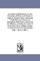 A Treatise on Heliochromy: Or, the Production of Pictures, by Means of Light, in Natural Colors. Embracing a Full, Plain, and Unreserved Descript