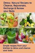 Detox: Natural Recipes to Cleanse, Rejuvenate, Recharge & Renew Your Body: Simple Recipes from Your Kitchen to Detox and Clea