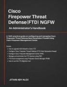 Cisco Firepower Threat Defense(ftd) Ngfw: An Administrator's Handbook: A 100% Practical Guide on Configuring and Managing Ciscoftd Using Cisco Fmc and