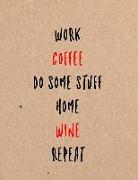 Work Coffee Do Some Stuff Home Wine Repeat: Funny Coworker, Work and Meeting Notebook