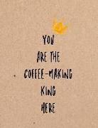 You Are the Coffee-Making King Here: Funny Coworker, Work and Meeting Notebook