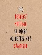 The Perfect Meeting Is Short or Better Yet Canceled: Funny Coworker, Work and Meeting Notebook