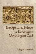 Bishops and the Politics of Patronage in Merovingian Gaul