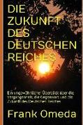 Die Zukunft Des Deutschen Reiches: Ein ungewöhnlicher Überblick über die Vergangenheit, die Gegenwart und die Zukunft des Deutschen Reiches