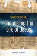 Spirits Speak: Channeling the Life of Jesus