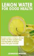 Lemon Water for Good Health: Lemon Water Recipes, Detox Water for Fast Weight Loss and Benefits of Lemon Water for Your Health