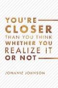 You're Closer Than You Think Whether You Realize It or Not: Volume 1