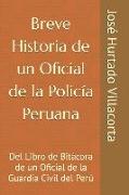 Breve Historia de Un Oficial de la Policía Peruana: del Libro de Bitácora de Un Oficial de la Guardia Civil del Perú