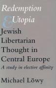 Redemption and Utopia: Jewish Libertarian Thought in Central Europe: A Study in Elective Affinity