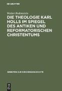 Die Theologie Karl Holls im Spiegel des antiken und reformatorischen Christentums