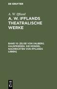 [Elise von Valberg. Hausfrieden. Die Mündel. Nachrichten von Ifflands Leben]