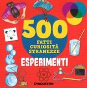 Esperimenti. 500 fatti, curiosità, stranezze