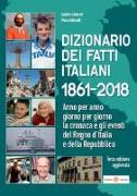 Dizionario dei fatti italiani 1861-2018. Anno per anno, giorno per giorno la cronaca e gli eventi del Regno d'Italia e della Repubblica