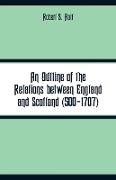 An Outline of the Relations between England and Scotland (500-1707)