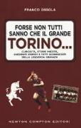 Forse non tutti sanno che il grande Torino... Curiosità, storie inedite, aneddoti storici e fatti sconosciuti della leggenda granata