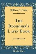 The Beginner's Latin Book (Classic Reprint)