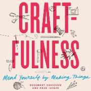 Craftfulness: Mend Yourself by Making Things