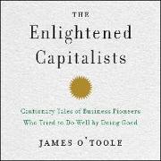 The Enlightened Capitalists: Cautionary Tales of Business Pioneers Who Tried to Do Well by Doing Good