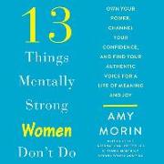 13 Things Mentally Strong Women Don't Do: Own Your Power, Channel Your Confidence, and Find Your Authentic Voice for a Life of Meaning and Joy