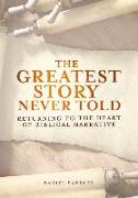 The Greatest Story Never Told: Returning to the Heart of Biblical Narrative