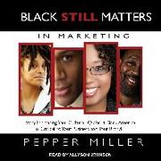 Black Still Matters in Marketing: Why Increasing Your Cultural IQ about Black America Is Critical to Your Business and Your Brand