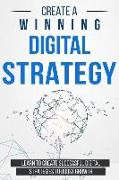 Create a Winning Digital Strategy: Learn to Create Successful Digital Strategies to Boost Growth