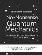 No-Nonsense Quantum Mechanics: The Ultimate No Holds Barred Guide to the Quantum World