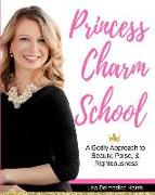 Princess Charm School: A Godly Approach to Beauty, Poise, and Righteousness