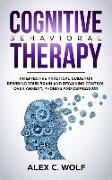 Cognitive Behavioral Therapy: An Effective Practical Guide for Rewiring Your Brain and Regaining Control Over Anxiety, Phobias, and Depression