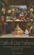 Faith of Our Fathers: Why the Early Christians Still Matter and Always Will