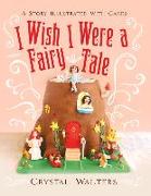 I Wish I Were a Fairy Tale: A Story Illustrated with Cakes Volume 1
