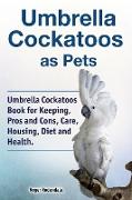 Umbrella Cockatoos as Pets. Umbrella Cockatoos Book for Keeping, Pros and Cons, Care, Housing, Diet and Health