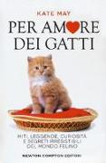 Per amore dei gatti. Miti, leggende, curiosità e segreti irresistibili del mondo felino