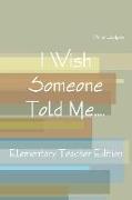 I Wish Someone Told Me.... Elementary Teacher Edition