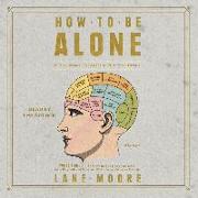How to Be Alone: If You Want To, and Even If You Don't