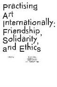 Practising Art Internationally: Friendship, Solidarity, and Ethics