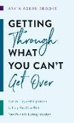 Getting Through What You Can't Get Over: Stories, Tips, and Inspiration to Help You Move Past Your Pain Into Lasting Freedom