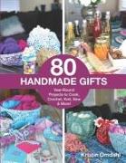 80 Handmade Gifts: Year-Round Projects to Cook, Crochet, Knit, Sew & More!