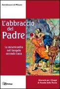 L'abbraccio del Padre. La misericordia nel Vangelo secondo Luca. Itinerario per i gruppi di ascolto della Parola