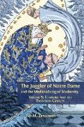 The Juggler of Notre Dame and the Medievalizing of Modernity: Volume 5: Tumbling into the Twentieth Century