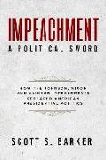 Impeachment - A Political Sword: How the Johnson, Nixon and Clinton Impeachments Reshaped Presidenial Politics