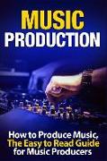 Music Production How to Produce Music, the Easy to Read Guide for Music Producers