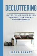 Decluttering: Clutter Free Life Secrets, or How to Organize Your Home and Live Stress Free Life