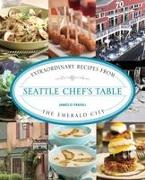 Seattle Chef's Table: Extraordinary Recipes from the Emerald City
