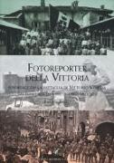 Fotoreporter della vittoria. Reportage dalla battaglia di Vittorio Veneto, dai paesi liberati e dalle terre redente