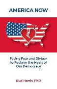 America Now: Facing Fear and Division to Reclaim the Heart of Our Democracy