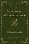 The Northern Whale-Fishery (Classic Reprint)